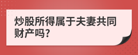 炒股所得属于夫妻共同财产吗?