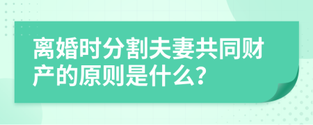 离婚时分割夫妻共同财产的原则是什么？