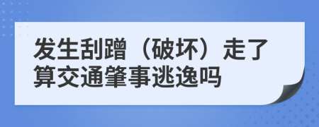 发生刮蹭（破坏）走了算交通肇事逃逸吗