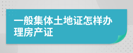 一般集体土地证怎样办理房产证