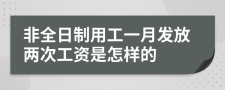 非全日制用工一月发放两次工资是怎样的