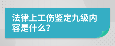 法律上工伤鉴定九级内容是什么？