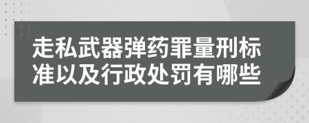 走私武器弹药罪量刑标准以及行政处罚有哪些