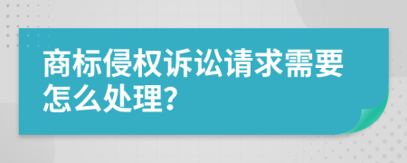 商标侵权诉讼请求需要怎么处理？