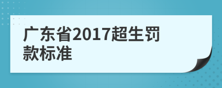 广东省2017超生罚款标准