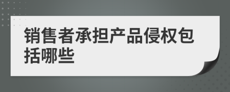 销售者承担产品侵权包括哪些