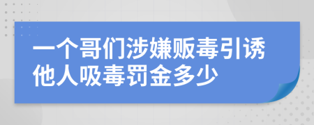 一个哥们涉嫌贩毒引诱他人吸毒罚金多少