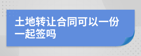 土地转让合同可以一份一起签吗