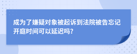 成为了嫌疑对象被起诉到法院被告忘记开庭时间可以延迟吗？