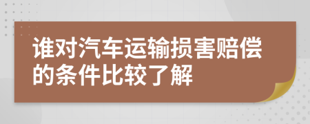 谁对汽车运输损害赔偿的条件比较了解