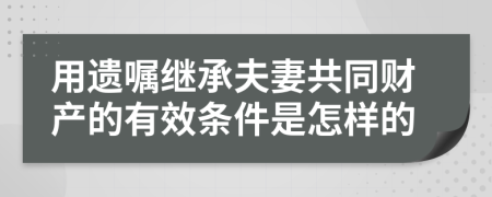 用遗嘱继承夫妻共同财产的有效条件是怎样的