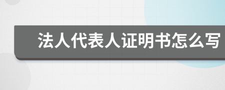 法人代表人证明书怎么写