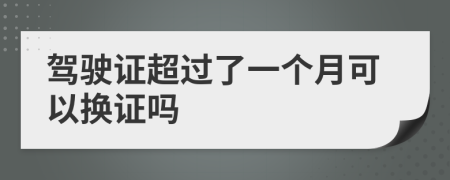 驾驶证超过了一个月可以换证吗