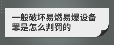 一般破坏易燃易爆设备罪是怎么判罚的