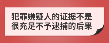 犯罪嫌疑人的证据不是很充足不予逮捕的后果