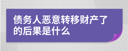 债务人恶意转移财产了的后果是什么