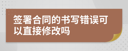 签署合同的书写错误可以直接修改吗