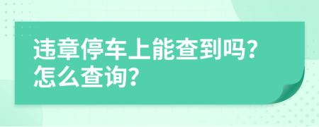 违章停车上能查到吗？怎么查询？