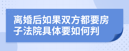 离婚后如果双方都要房子法院具体要如何判
