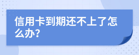 信用卡到期还不上了怎么办？