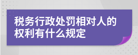 税务行政处罚相对人的权利有什么规定