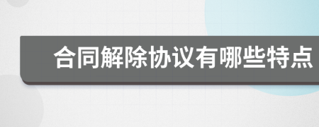 合同解除协议有哪些特点