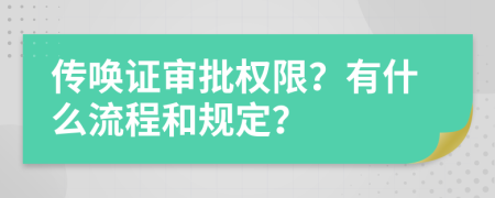 传唤证审批权限？有什么流程和规定？