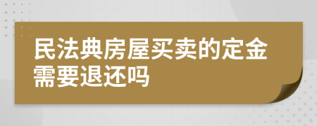 民法典房屋买卖的定金需要退还吗