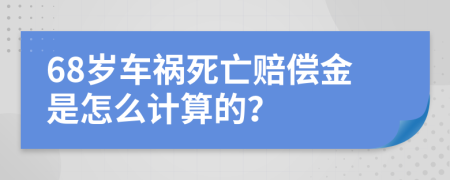 68岁车祸死亡赔偿金是怎么计算的？