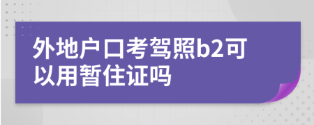 外地户口考驾照b2可以用暂住证吗