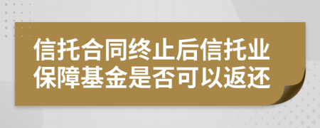 信托合同终止后信托业保障基金是否可以返还