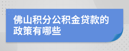 佛山积分公积金贷款的政策有哪些