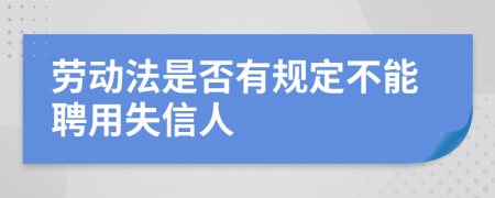 劳动法是否有规定不能聘用失信人