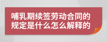 哺乳期续签劳动合同的规定是什么怎么解释的