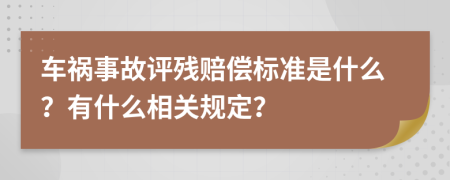 车祸事故评残赔偿标准是什么？有什么相关规定？