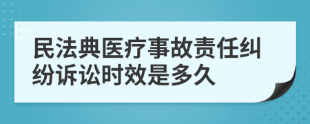 民法典医疗事故责任纠纷诉讼时效是多久