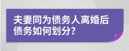 夫妻同为债务人离婚后债务如何划分？