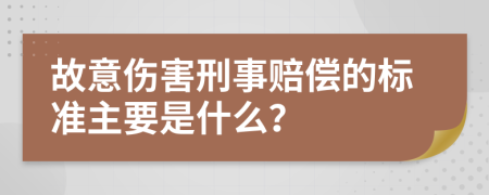 故意伤害刑事赔偿的标准主要是什么？