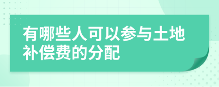 有哪些人可以参与土地补偿费的分配