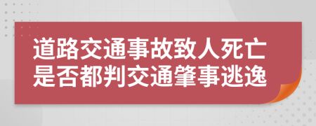 道路交通事故致人死亡是否都判交通肇事逃逸