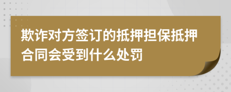 欺诈对方签订的抵押担保抵押合同会受到什么处罚