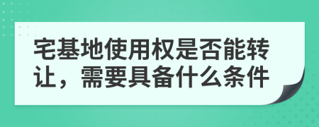 宅基地使用权是否能转让，需要具备什么条件