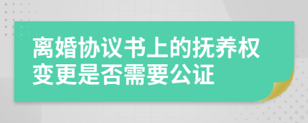 离婚协议书上的抚养权变更是否需要公证	