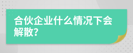 合伙企业什么情况下会解散？