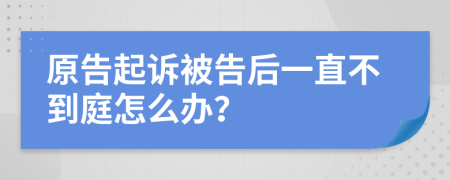 原告起诉被告后一直不到庭怎么办？