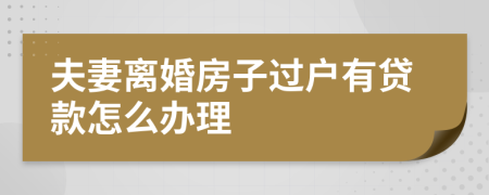 夫妻离婚房子过户有贷款怎么办理