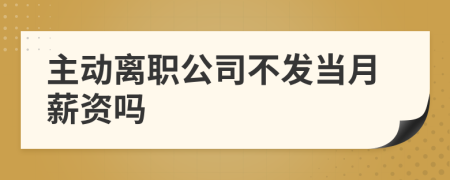 主动离职公司不发当月薪资吗
