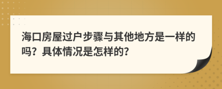 海口房屋过户步骤与其他地方是一样的吗？具体情况是怎样的？
