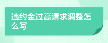 违约金过高请求调整怎么写