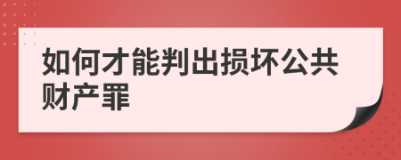 如何才能判出损坏公共财产罪